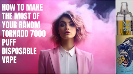 How to Make the Most of Your RandM Tornado 7000 Puff Disposable Vape